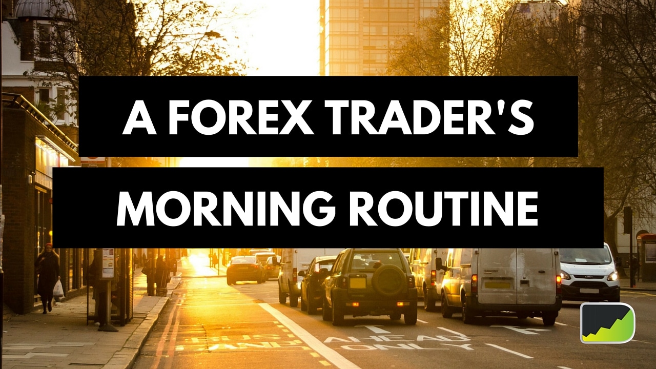 A Forex Trader S Morning Routine 5 Crucial Elements You Need To Apply - 