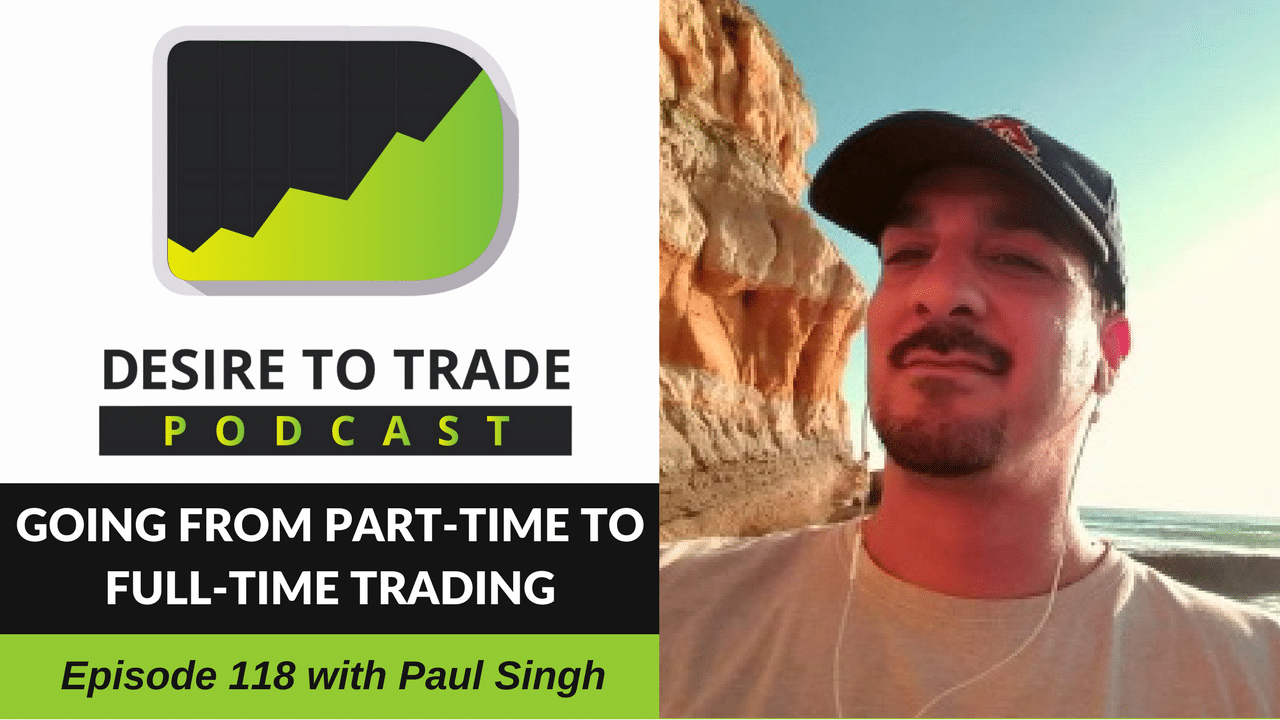 118- Going From Part-Time To Full-Time Trading - Paul Singh
